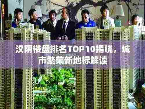 汉阴楼盘排名TOP10揭晓，城市繁荣新地标解读