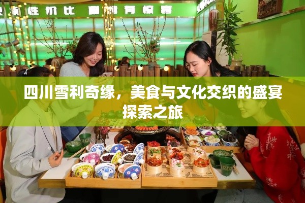 四川雪利奇缘,美食与文化交织的盛宴探索之旅