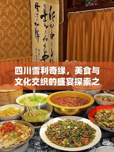 四川雪利奇缘,美食与文化交织的盛宴探索之旅