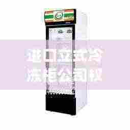 进口立式冷冻柜公司权威排名大揭秘！