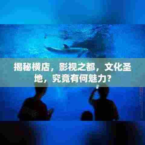 揭秘横店,影视之都,文化圣地,究竟有何魅力?