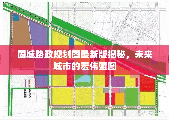 固城路政规划图最新版揭秘,未来城市的宏伟蓝图