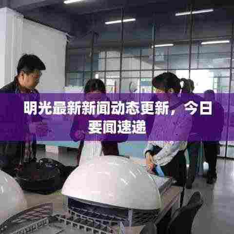 明光最新新闻动态更新,今日要闻速递