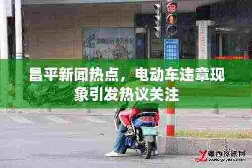 昌平新闻热点,电动车违章现象引发热议关注