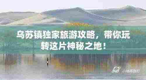 乌苏镇独家旅游攻略,带你玩转这片神秘之地!