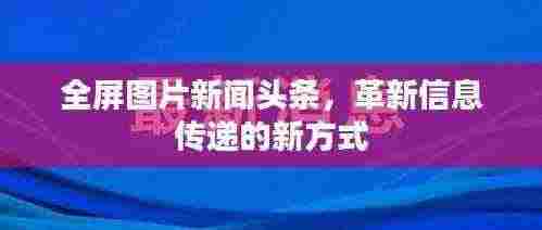 全屏图片新闻头条，革新信息传递的新方式