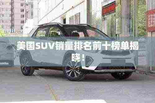 美国SUV销量排名前十榜单揭晓!