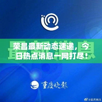 荣昌最新动态速递,今日热点消息一网打尽!
