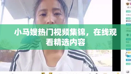 小马嫂热门视频集锦,在线观看精选内容