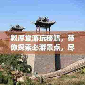 敦厚堂游玩秘籍，带你探索必游景点，尽享绝佳体验！