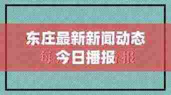 东庄最新新闻动态今日播报