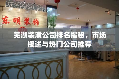 芜湖装潢公司排名揭秘，市场概述与热门公司推荐