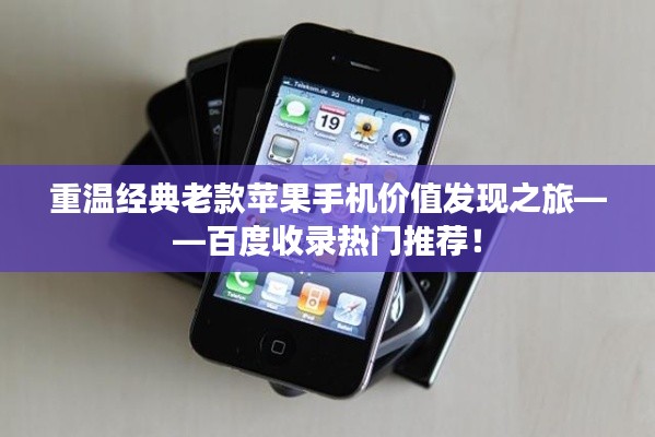 重温经典老款苹果手机价值发现之旅——百度收录热门推荐!