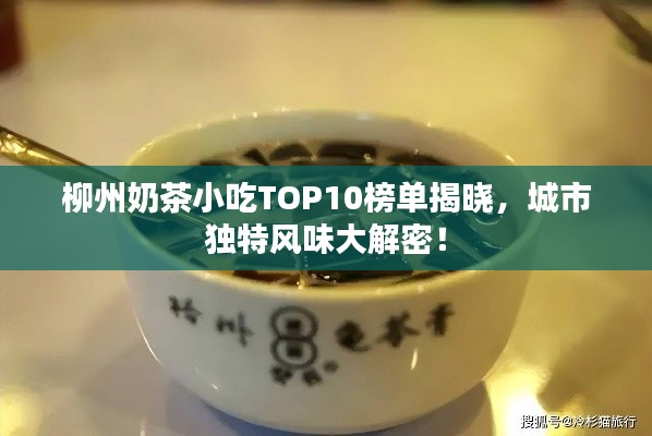 柳州奶茶小吃TOP10榜单揭晓,城市独特风味大解密!