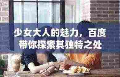 少女大人的魅力,百度带你探索其独特之处