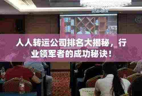 人人转运公司排名大揭秘,行业领军者的成功秘诀!