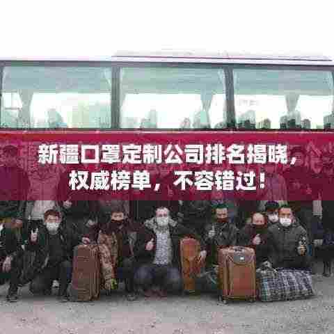 新疆口罩定制公司排名揭晓,权威榜单,不容错过!