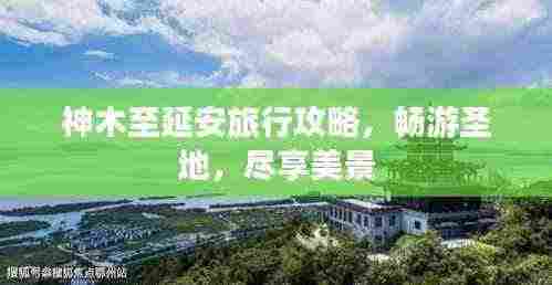 神木至延安旅行攻略,畅游圣地,尽享美景