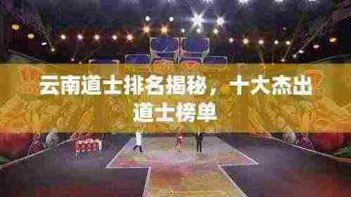 云南道士排名揭秘,十大杰出道士榜单