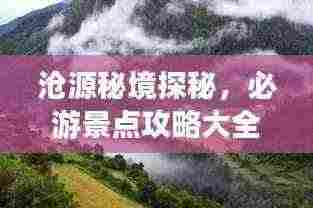 沧源秘境探秘,必游景点攻略大全