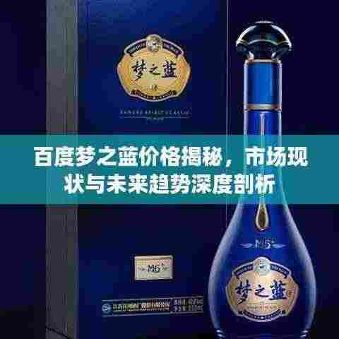 百度梦之蓝价格揭秘,市场现状与未来趋势深度剖析