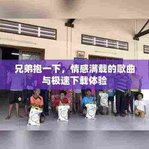 兄弟抱一下,情感满载的歌曲与极速下载体验