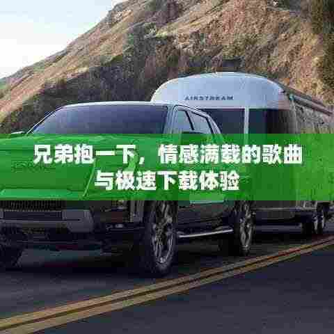 兄弟抱一下,情感满载的歌曲与极速下载体验