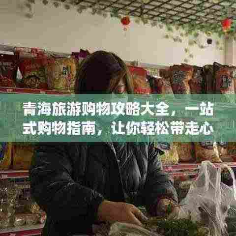 青海旅游购物攻略大全,一站式购物指南,让你轻松带走心仪好物!