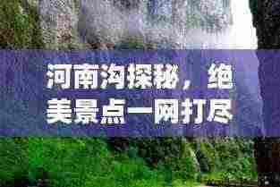 河南沟探秘,绝美景点一网打尽,必游旅游攻略!