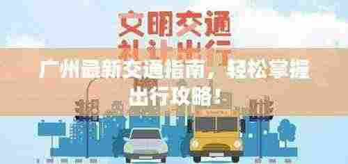 广州最新交通指南,轻松掌握出行攻略!