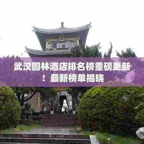 武汉园林酒店排名榜重磅更新！最新榜单揭晓