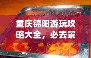 重庆锦阳游玩攻略大全，必去景点、美食一网打尽！