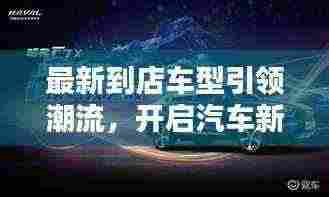 最新到店车型引领潮流，开启汽车新篇章！