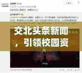 交北头条新闻,引领校园资讯潮流,打造全新阅读体验,不容错过!