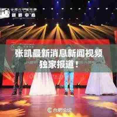 张凯最新消息新闻视频独家报道!