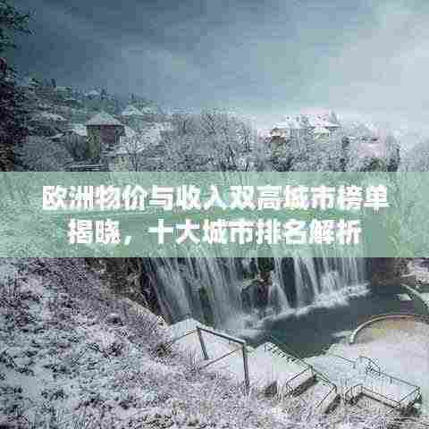 欧洲物价与收入双高城市榜单揭晓，十大城市排名解析