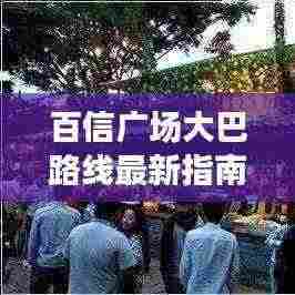 百信广场大巴路线最新指南,轻松查询出行路线!