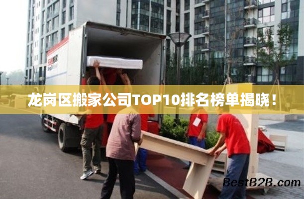 龙岗区搬家公司TOP10排名榜单揭晓!