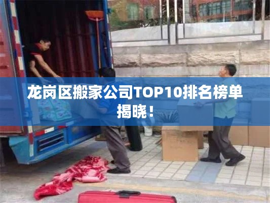 龙岗区搬家公司TOP10排名榜单揭晓!