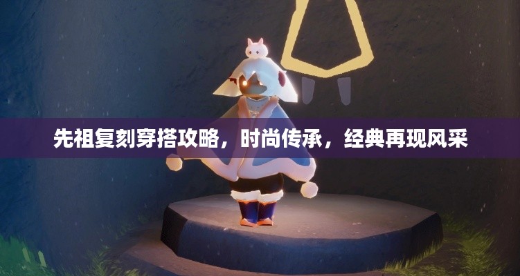 先祖复刻穿搭攻略,时尚传承,经典再现风采