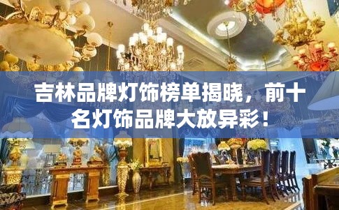 吉林品牌灯饰榜单揭晓,前十名灯饰品牌大放异彩!