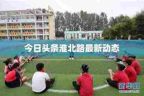 今日头条淮北路最新动态