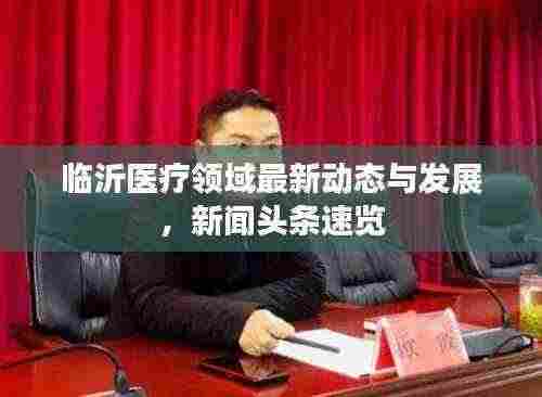 临沂医疗领域最新动态与发展,新闻头条速览