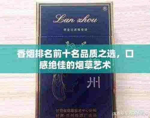 香烟排名前十名品质之选,口感绝佳的烟草艺术