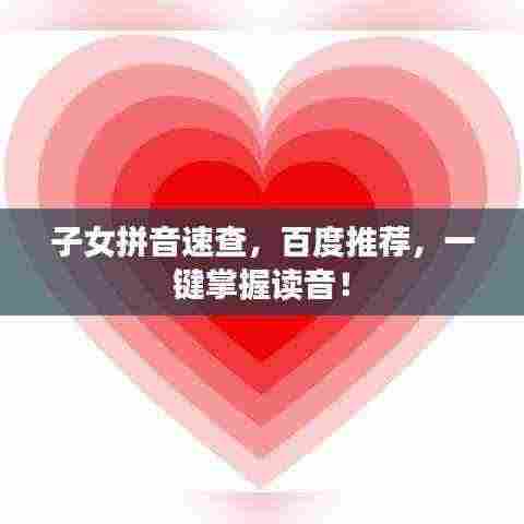 子女拼音速查,百度推荐,一键掌握读音!