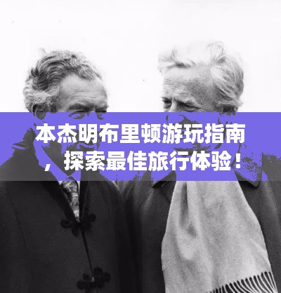 本杰明布里顿游玩指南，探索最佳旅行体验！