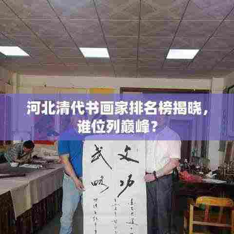 河北清代书画家排名榜揭晓,谁位列巅峰?