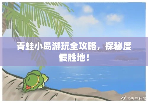 青蛙小岛游玩全攻略，探秘度假胜地！