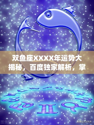 双鱼座XXXX年运势大揭秘,百度独家解析,掌握未来走向!