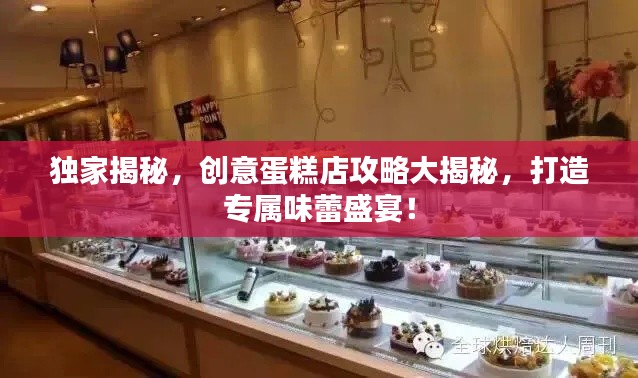 独家揭秘，创意蛋糕店攻略大揭秘，打造专属味蕾盛宴！